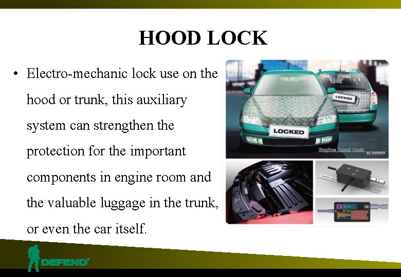 HOOD LOCK • Electro-mechanic lock use on the hood or trunk, this auxiliary system
