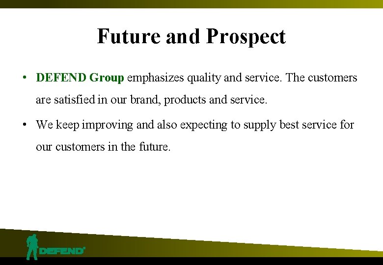 Future and Prospect • DEFEND Group emphasizes quality and service. The customers are satisfied