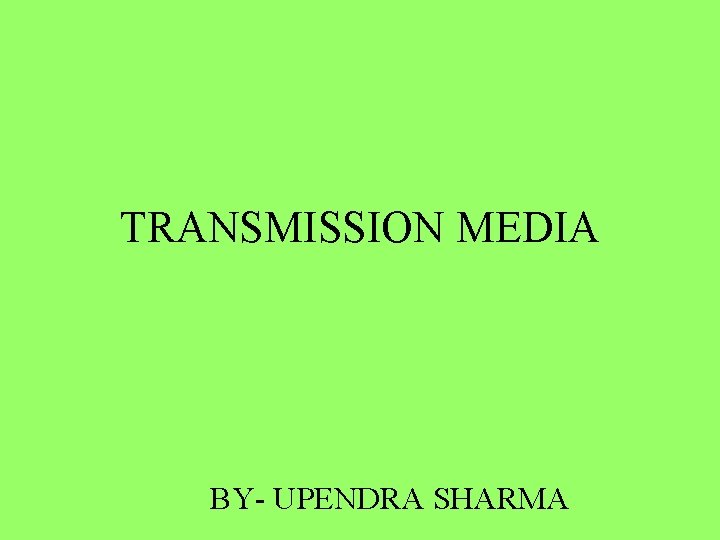 TRANSMISSION MEDIA BY- UPENDRA SHARMA 