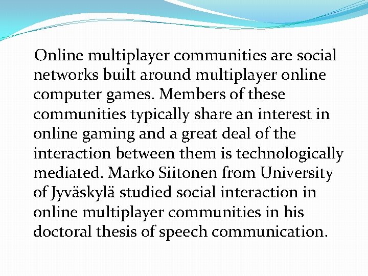 Online multiplayer communities are social networks built around multiplayer online computer games. Members of