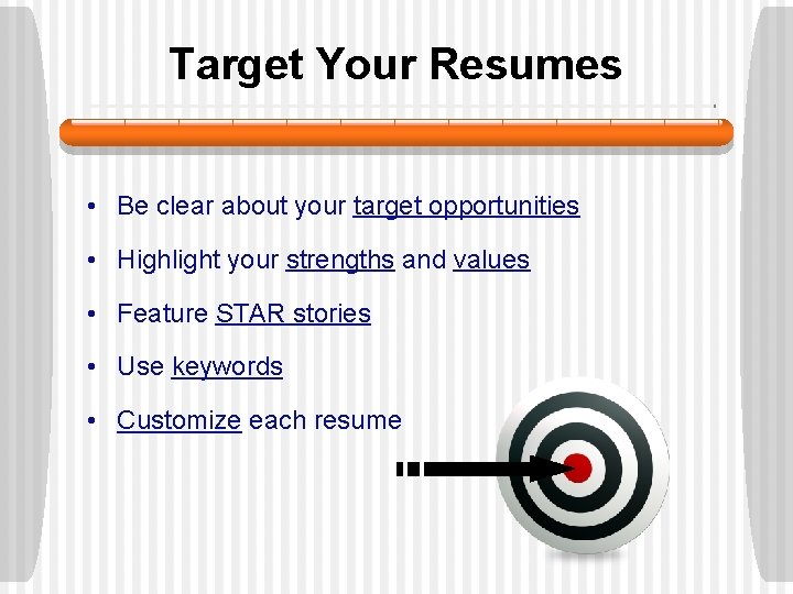 Target Your Resumes • Be clear about your target opportunities • Highlight your strengths Target Your Resumes • Be clear about your target opportunities • Highlight your strengths