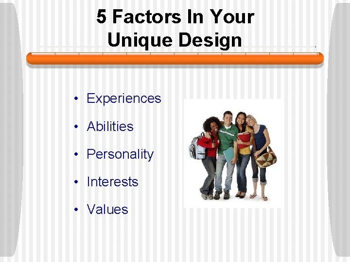 5 Factors In Your Unique Design • Experiences • Abilities • Personality • Interests 5 Factors In Your Unique Design • Experiences • Abilities • Personality • Interests