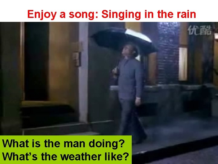 Enjoy a song: Singing in the rain What is the man doing? What’s the