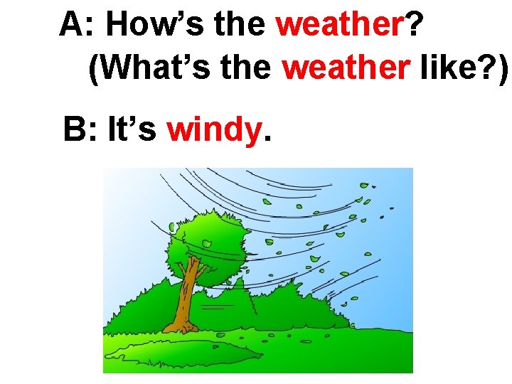 A: How’s the weather? (What’s the weather like? ) B: It’s windy. 