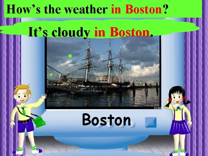 How’s the weather in Boston? It’s cloudy in Boston 
