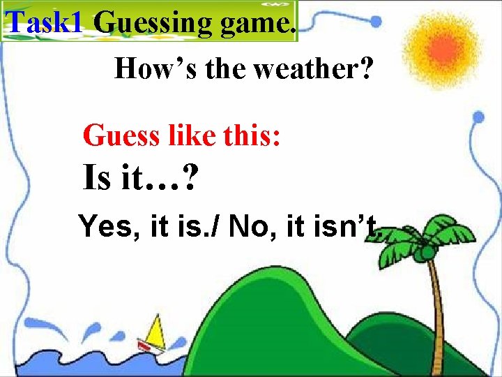 Task 1 Guessing game. How’s the weather? Guess like this: Is it…? Yes, it