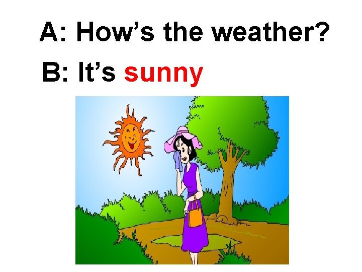 A: How’s the weather? B: It’s sunny 