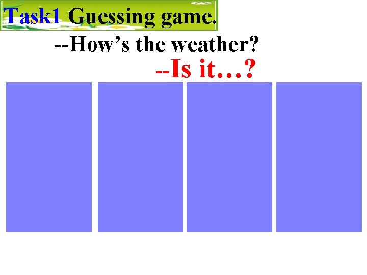 Task 1 Guessing game. --How’s the weather? --Is it…? 