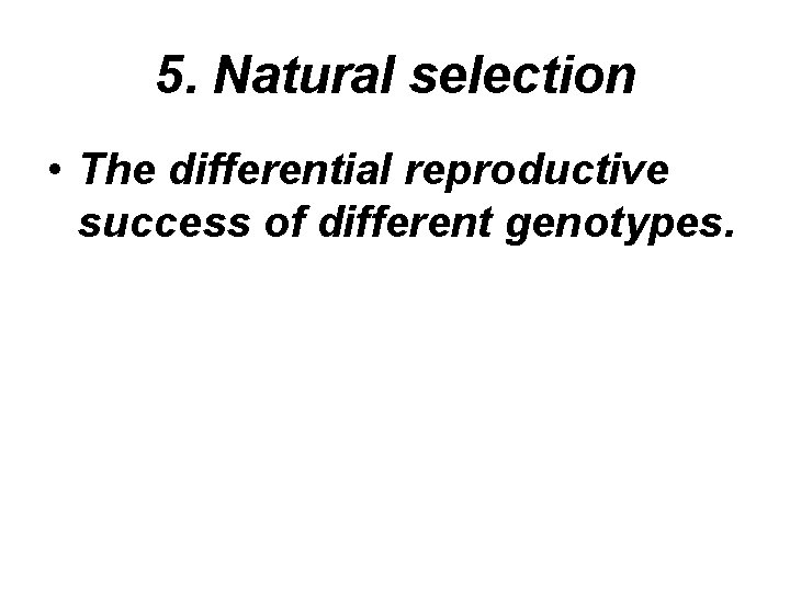 5. Natural selection • The differential reproductive success of different genotypes. 