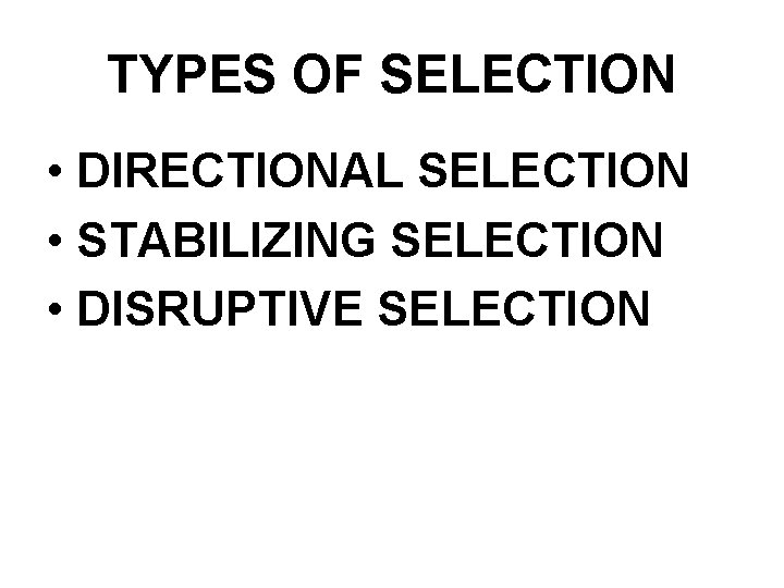 TYPES OF SELECTION • DIRECTIONAL SELECTION • STABILIZING SELECTION • DISRUPTIVE SELECTION 