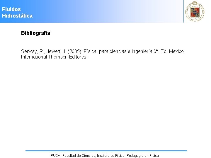 Fluidos Hidrostática Bibliografía Serway, R. , Jewett, J. (2005). Física, para ciencias e ingeniería