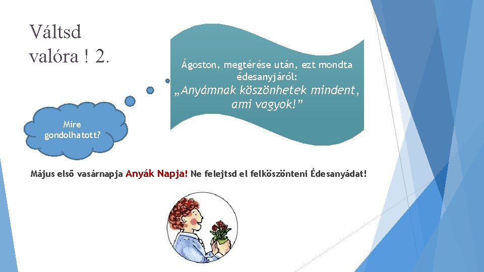Váltsd valóra ! 2. Ágoston, megtérése után, ezt mondta édesanyjáról: „Anyámnak köszönhetek mindent, ami Váltsd valóra ! 2. Ágoston, megtérése után, ezt mondta édesanyjáról: „Anyámnak köszönhetek mindent, ami
