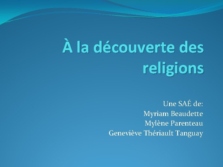 À la découverte des religions Une SAÉ de: Myriam Beaudette Mylène Parenteau Geneviève Thériault
