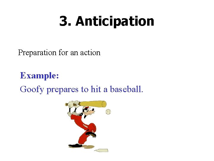 3. Anticipation Preparation for an action Example: Goofy prepares to hit a baseball. 