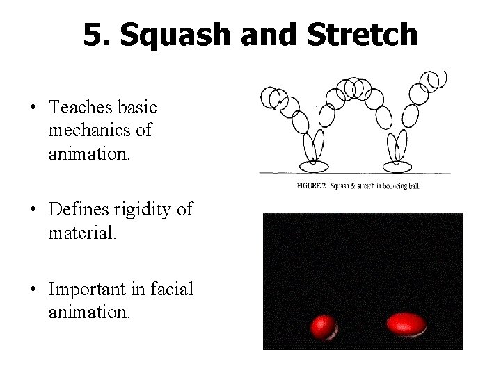 5. Squash and Stretch • Teaches basic mechanics of animation. • Defines rigidity of