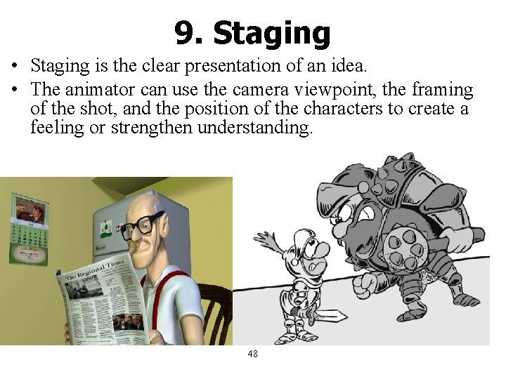 9. Staging • Staging is the clear presentation of an idea. • The animator