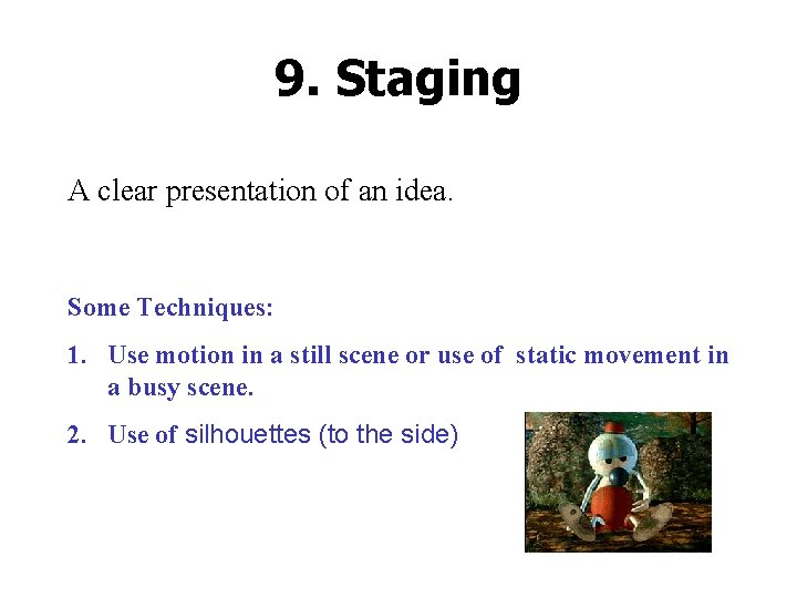 9. Staging A clear presentation of an idea. Some Techniques: 1. Use motion in