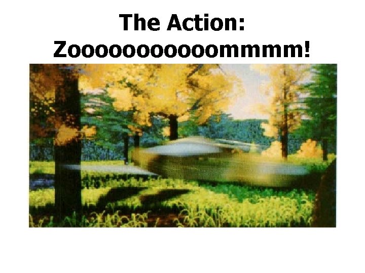 The Action: Zoooooommmm! 