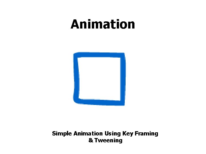 Animation Simple Animation Using Key Framing & Tweening 