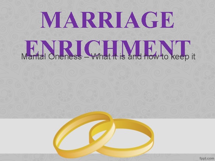 MARRIAGE ENRICHMENT Marital Oneness – What it is and how to keep it 