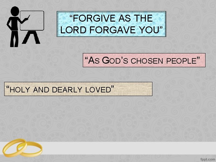 “FORGIVE AS THE LORD FORGAVE YOU” “AS GOD’S CHOSEN PEOPLE” “HOLY AND DEARLY LOVED”