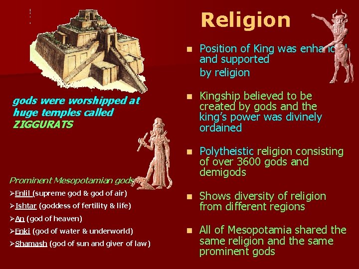 Religion gods were worshipped at huge temples called ZIGGURATS n Position of King was