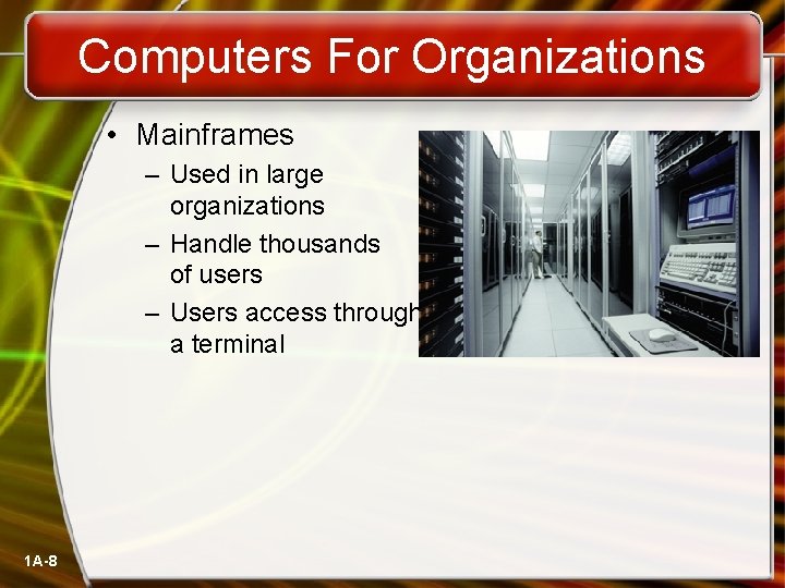 Computers For Organizations • Mainframes – Used in large organizations – Handle thousands of