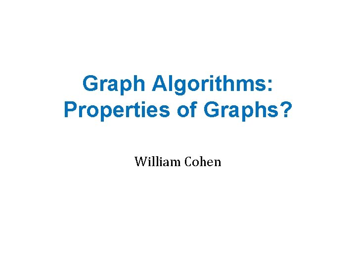 Graph Algorithms: Properties of Graphs? William Cohen 