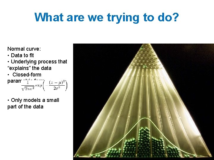 What are we trying to do? Normal curve: • Data to fit • Underlying