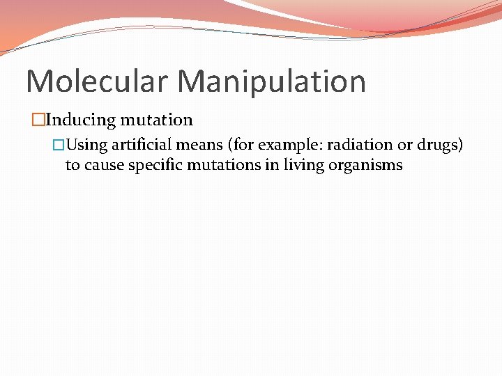 Molecular Manipulation �Inducing mutation �Using artificial means (for example: radiation or drugs) to cause