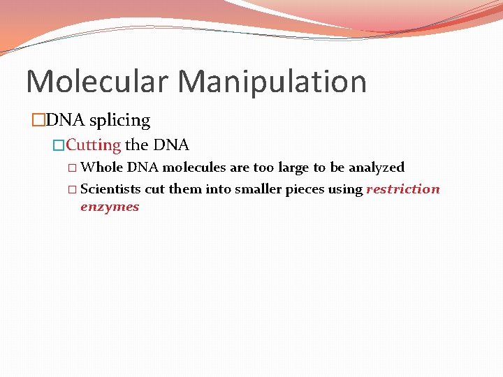 Molecular Manipulation �DNA splicing �Cutting the DNA � Whole DNA molecules are too large