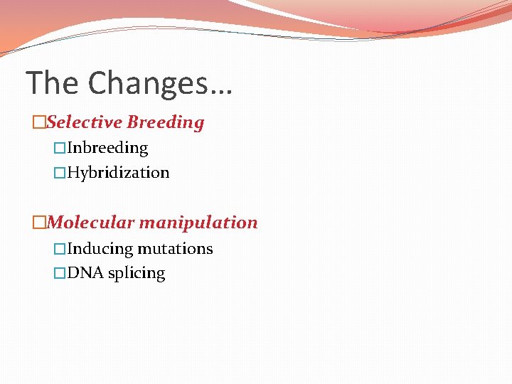 The Changes… �Selective Breeding �Inbreeding �Hybridization �Molecular manipulation �Inducing mutations �DNA splicing 