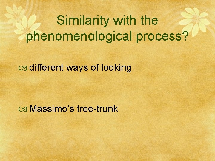Similarity with the phenomenological process? different ways of looking Massimo’s tree-trunk 