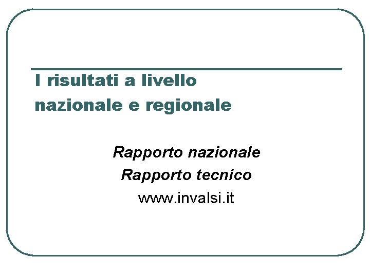 I risultati a livello nazionale e regionale Rapporto nazionale Rapporto tecnico www. invalsi. it