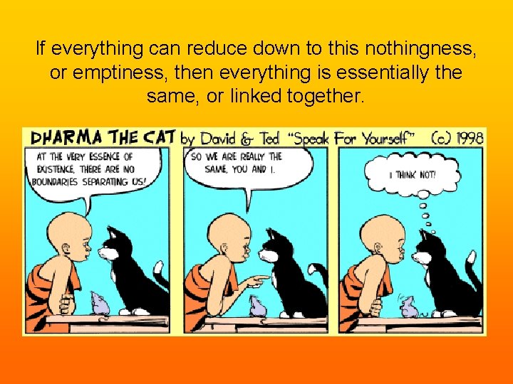 If everything can reduce down to this nothingness, or emptiness, then everything is essentially If everything can reduce down to this nothingness, or emptiness, then everything is essentially