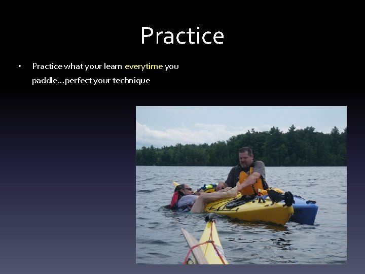 Practice • Practice what your learn everytime you paddle…perfect your technique Practice • Practice what your learn everytime you paddle…perfect your technique