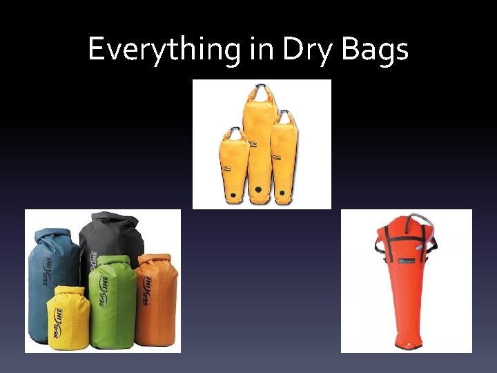 Everything in Dry Bags Everything in Dry Bags
