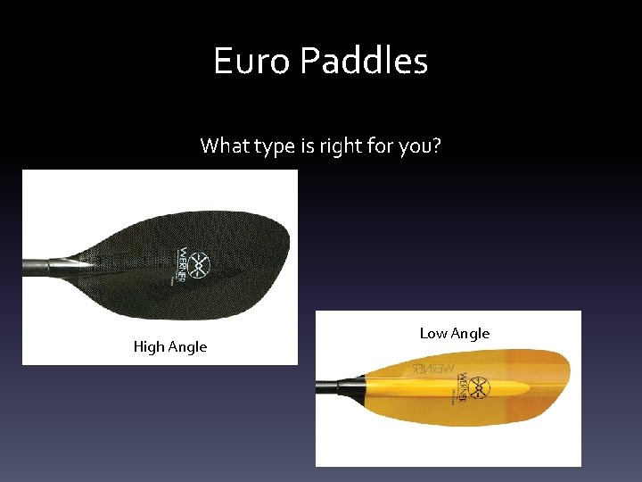 Euro Paddles What type is right for you? High Angle Low Angle Euro Paddles What type is right for you? High Angle Low Angle