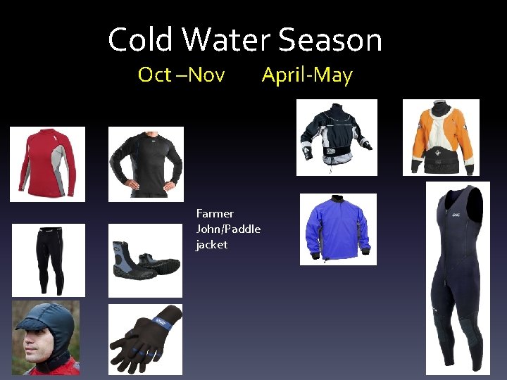 Cold Water Season Oct –Nov Farmer John/Paddle jacket April-May 