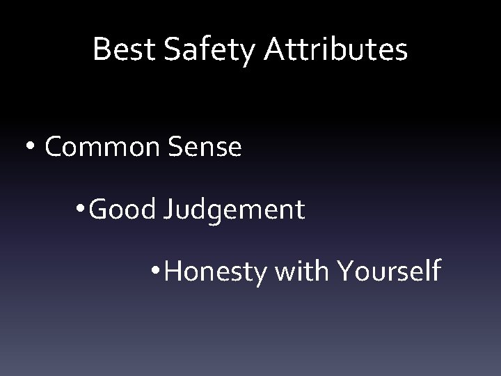 Best Safety Attributes • Common Sense • Good Judgement • Honesty with Yourself 