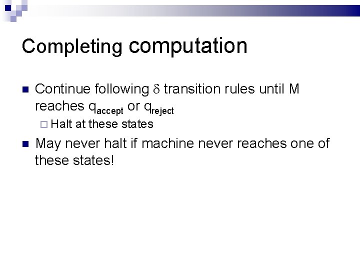 Completing computation Continue following transition rules until M reaches qaccept or qreject Halt at