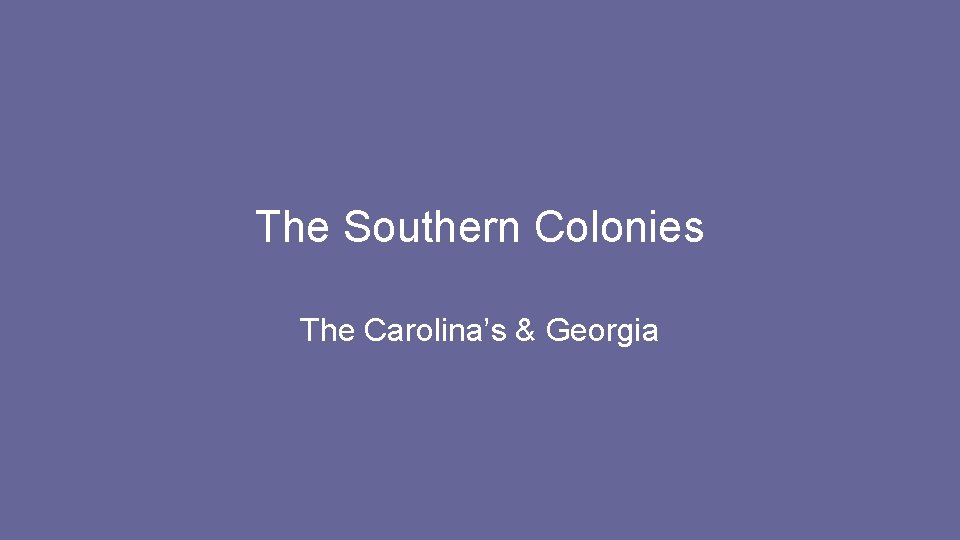 The Southern Colonies The Carolina’s & Georgia 