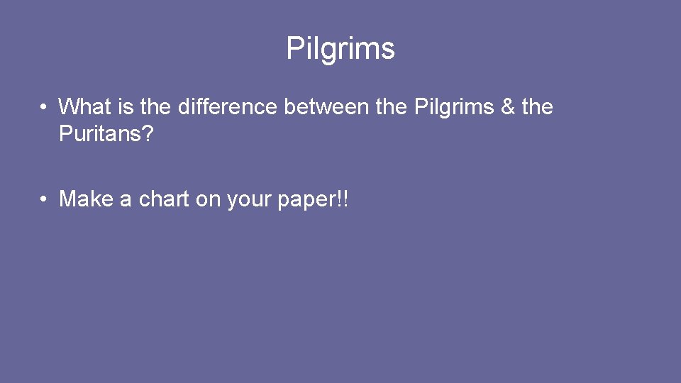 Pilgrims • What is the difference between the Pilgrims & the Puritans? • Make