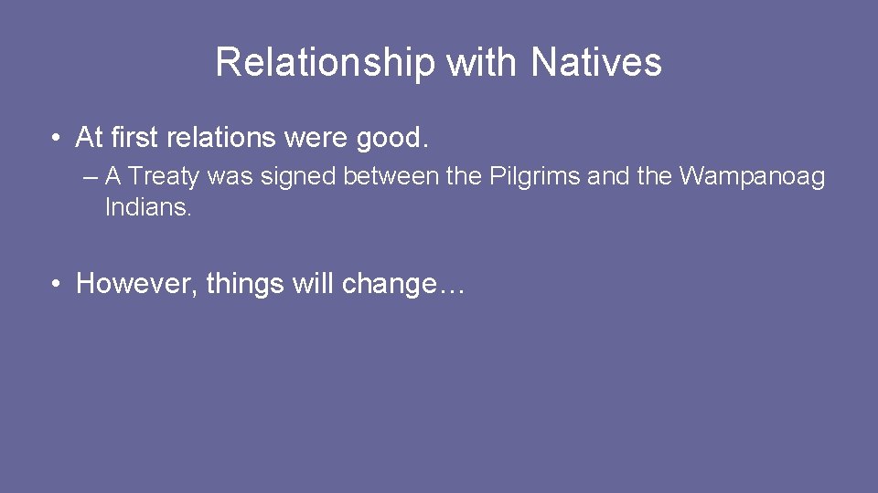 Relationship with Natives • At first relations were good. – A Treaty was signed