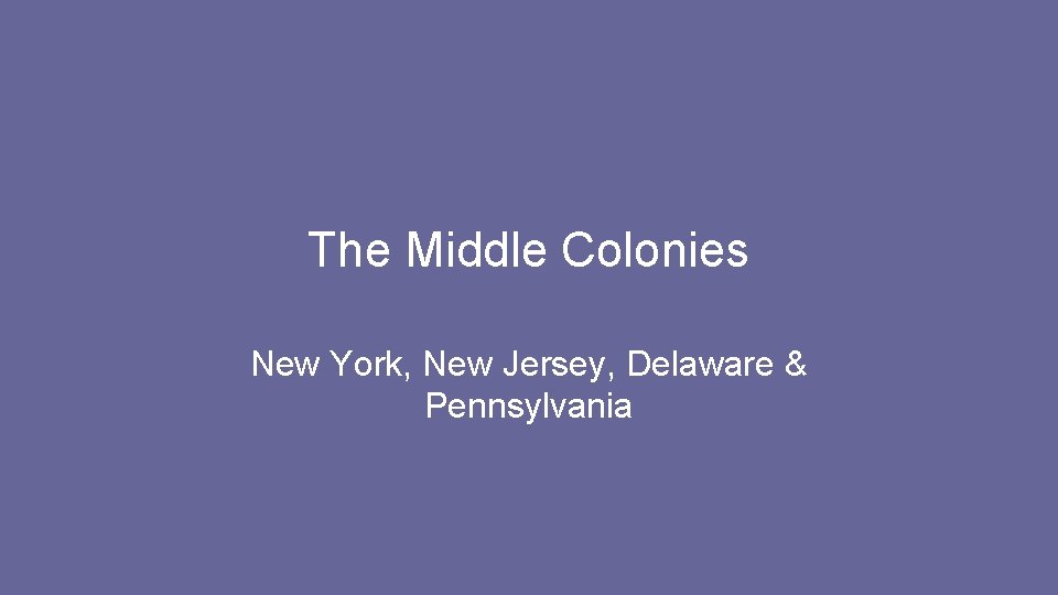 The Middle Colonies New York, New Jersey, Delaware & Pennsylvania 