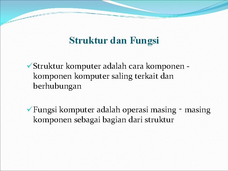 Struktur dan Fungsi ü Struktur komputer adalah cara komponen komputer saling terkait dan berhubungan