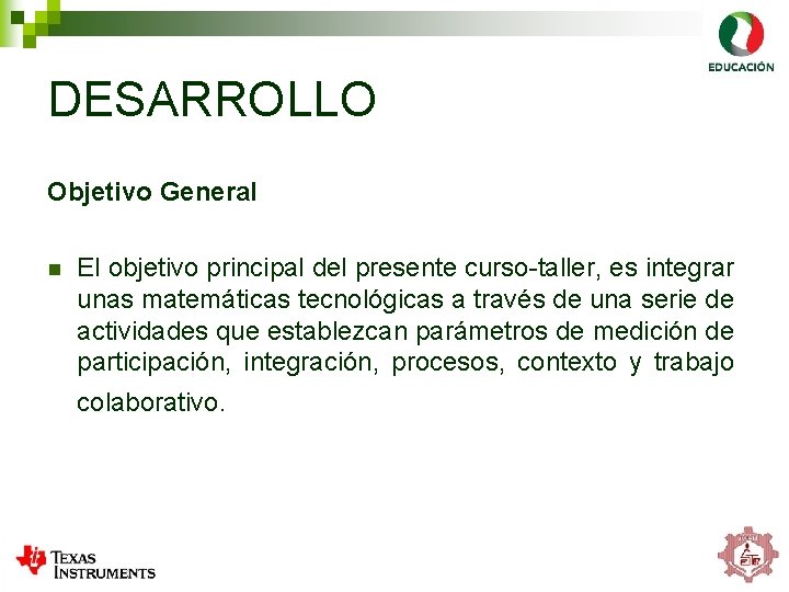 DESARROLLO Objetivo General n El objetivo principal del presente curso-taller, es integrar unas matemáticas