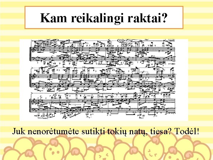 Kam reikalingi raktai? Juk nenorėtumėte sutikti tokių natų, tiesa? Todėl! Kam reikalingi raktai? Juk nenorėtumėte sutikti tokių natų, tiesa? Todėl!