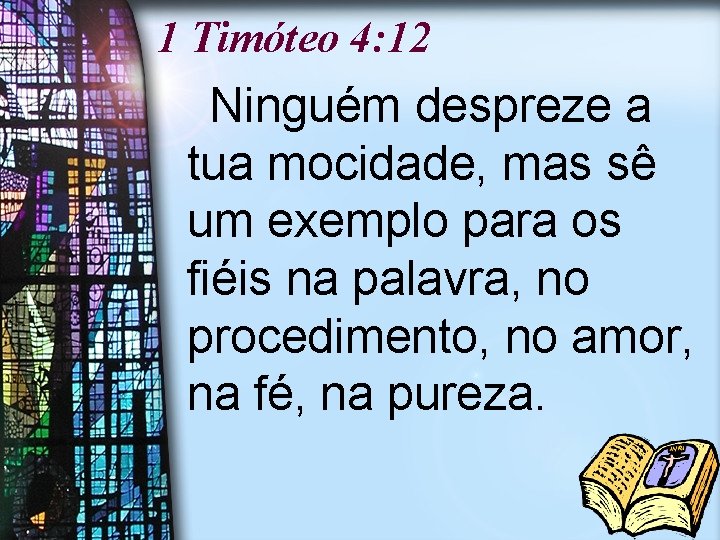 1 Timóteo 4: 12 Ninguém despreze a tua mocidade, mas sê um exemplo para