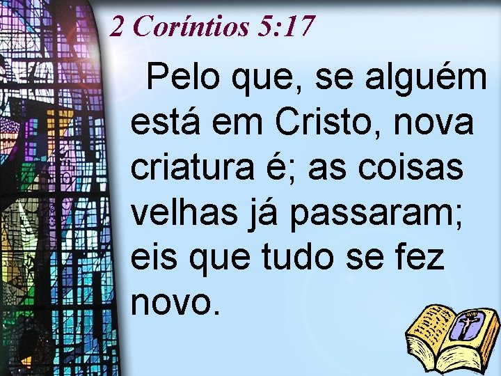 2 Coríntios 5: 17 Pelo que, se alguém está em Cristo, nova criatura é;